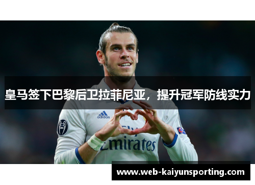 皇马签下巴黎后卫拉菲尼亚，提升冠军防线实力