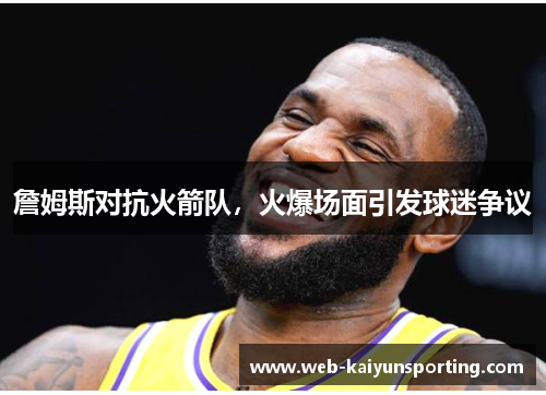 詹姆斯对抗火箭队，火爆场面引发球迷争议