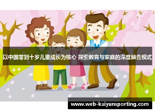 以中国零到十岁儿童成长为核心 探索教育与家庭的深度融合模式