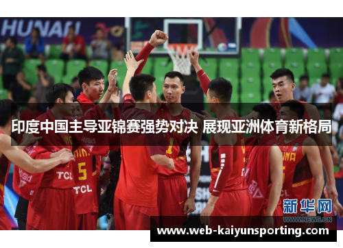 印度中国主导亚锦赛强势对决 展现亚洲体育新格局