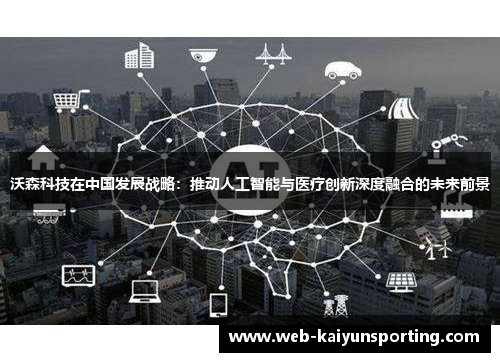 沃森科技在中国发展战略：推动人工智能与医疗创新深度融合的未来前景